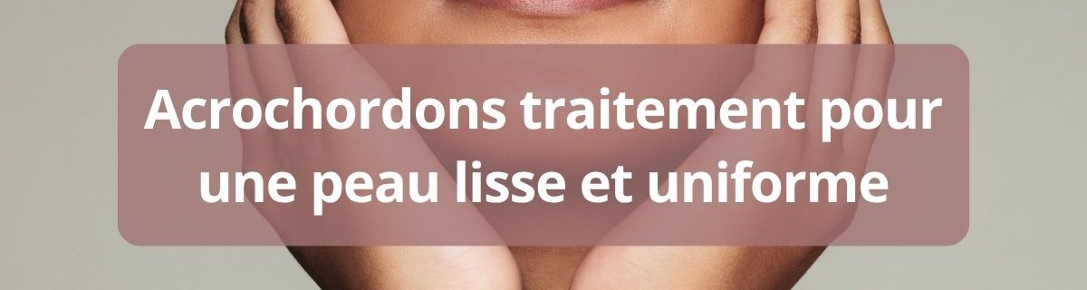 Acrochordons traitement pour une peau lisse et uniforme complet