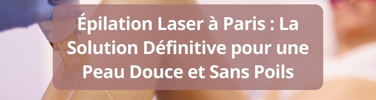 Epilation Laser a Paris La Solution Definitive pour une Peau Douce et Sans Poils-complet