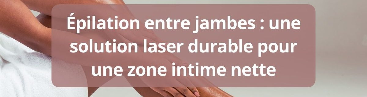 Epilation entre jambes une solution laser durable pour une zone intime nette-complet