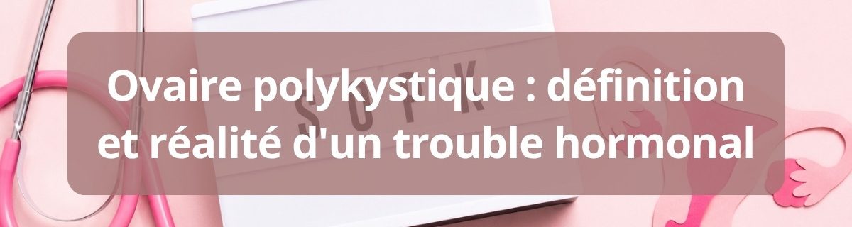 Ovaire polykystique definition et realite d'un trouble hormonal complet